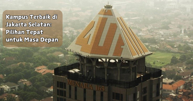 Rekomendasi Kampus Unggulan di Jakarta Selatan untuk Masa Depan Gemilang